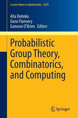 Probabilistic Group Theory, Combinatorics, and Computing: Lectures from the Fifth de Br�n Workshop - Detinko, Alla (Editor), and Flannery, Dane (Editor), and O'Brien, Eamonn (Editor)