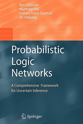Probabilistic Logic Networks: A Comprehensive Framework for Uncertain Inference - Goertzel, Ben, and Ikl�, Matthew, and Goertzel, Izabela Freire