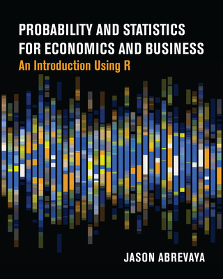 Probability and Statistics for Economics and Business: An Introduction Using R - Abrevaya, Jason