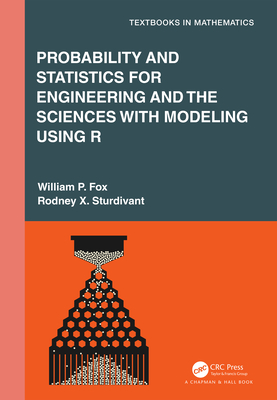 Probability and Statistics for Engineering and the Sciences with Modeling Using R - Fox, William P, and Sturdivant, Rodney X