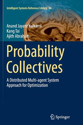 Probability Collectives: A Distributed Multi-Agent System Approach for Optimization - Kulkarni, Anand Jayant, and Tai, Kang, and Abraham, Ajith