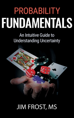 Probability Fundamentals: An Intuitive Guide to Understanding Uncertainty - Frost, Jim