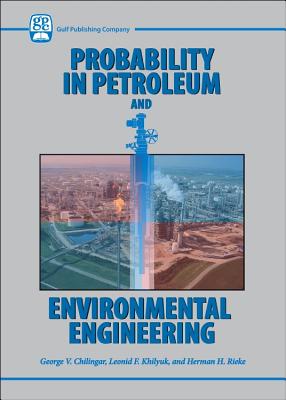 Probability in Petroleum and Environmental Engineering - Chilingar, George V, and Khilyuk, Leonid F, and Reike, Herman H
