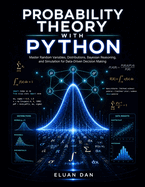 Probability Theory with Python: Master Random Variables, Distributions, Bayesian Reasoning, and Simulation for Data-Driven Decision Making