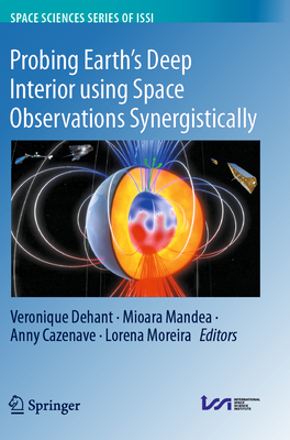 Probing Earth's Deep Interior using Space Observations Synergistically - Dehant, Veronique (Editor), and Mandea, Mioara (Editor), and Cazenave, Anny (Editor)
