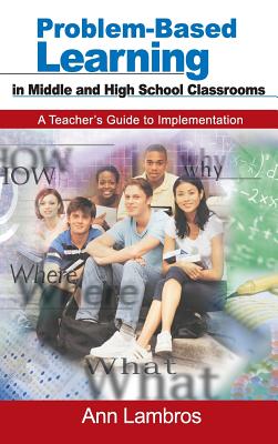 Problem-Based Learning in Middle and High School Classrooms: A Teacher's Guide to Implementation - Lambros, Ann