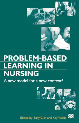 Problem-based Learning in Nursing: A New Model for a New Context - Glen, Sally, and Wilkie, Kay