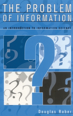 Problem of Information: An Introduction to Information Science - Raber, Douglas