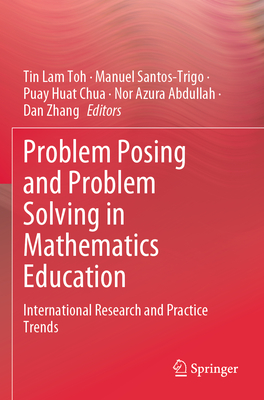 Problem Posing and Problem Solving in Mathematics Education: International Research and Practice Trends - Toh, Tin Lam (Editor), and Santos-Trigo, Manuel (Editor), and Chua, Puay Huat (Editor)
