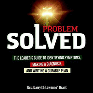 Problem Solved: The Leader's Guide to Identifying Symptoms, Making a Diagnosis, and Writing a Curable Plan.