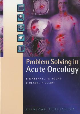 Problem Solving in Acute Oncology - Marshall, Ernie (Editor), and Young, Alison (Editor), and Clark, Philip. I. (Editor)