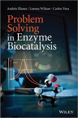 Problem Solving in Enzyme Biocatalysis - Illanes, Andr�s, and Wilson, Lorena, and Vera, Carlos