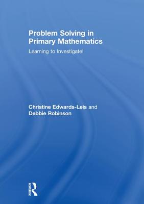 Problem Solving in Primary Mathematics: Learning to Investigate! - Edwards-Leis, Christine, and Robinson, Debbie
