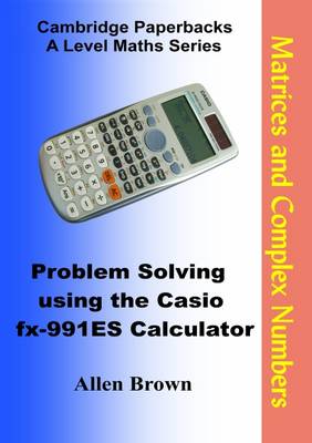 Problem Solving Using the Casio Fx-991ES Calculator: Matrices and Complex Numbers - Brown, Allen