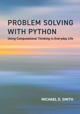Problem Solving with Python: Using Computational Thinking in Everyday Life - Smith, Michael D