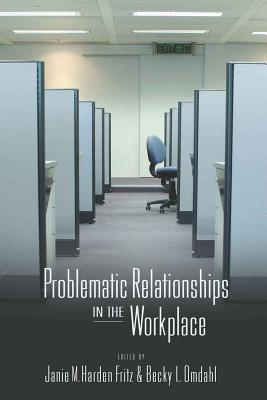 Problematic Relationships in the Workplace - Fritz, Janie M Harden (Editor), and Omdahl, Becky L (Editor)