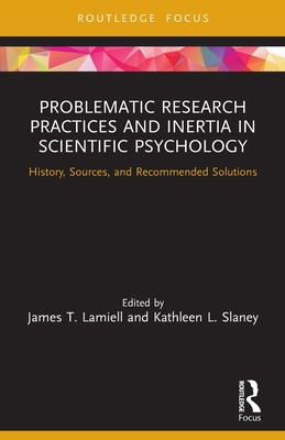 Problematic Research Practices and Inertia in Scientific Psychology: History, Sources, and Recommended Solutions - Lamiell, James (Editor), and Slaney, Kathleen (Editor)