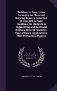 Problems in Descriptive Geometry for Class and Drawing Room; a Collection of Over 900 Definite Problems, for Students in Engineering and Technical Schools. General Problems, Special Cases, Applications, With 85 Practical Figures