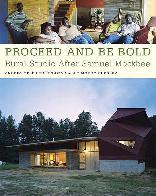 Proceed and Be Bold: Rural Studio After Samuel Mockbee - Dean, Andrea Oppenheimer, and Hursley, Timothy