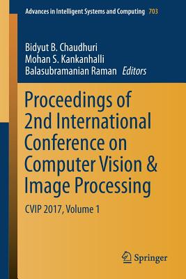 Proceedings of 2nd International Conference on Computer Vision & Image Processing: Cvip 2017, Volume 1 - Chaudhuri, Bidyut B (Editor), and Kankanhalli, Mohan S (Editor), and Raman, Balasubramanian (Editor)