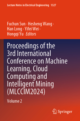 Proceedings of the 3rd International Conference on Machine Learning, Cloud Computing and Intelligent Mining (MLCCIM2024): Volume 2 - Sun, Fuchun (Editor), and Wang, Hesheng (Editor), and Long, Han (Editor)
