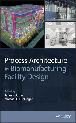 Process Architecture in Biomanufacturing Facility Design - Odum, Jeffery (Editor), and Flickinger, Michael C (Editor)