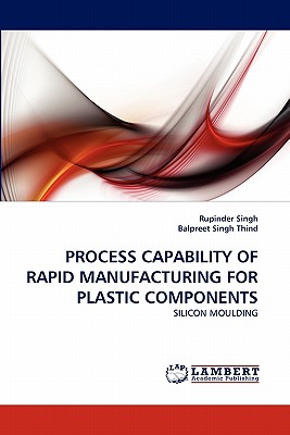 Process Capability of Rapid Manufacturing for Plastic Components - Singh, Rupinder, and Singh Thind, Balpreet