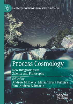 Process Cosmology: New Integrations in Science and Philosophy - Davis, Andrew M. (Editor), and Teixeira, Maria-Teresa (Editor), and Schwartz, Wm. Andrew (Editor)