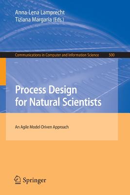 Process Design for Natural Scientists: An Agile Model-Driven Approach - Lamprecht, Anna-Lena (Editor), and Margaria, Tiziana (Editor)