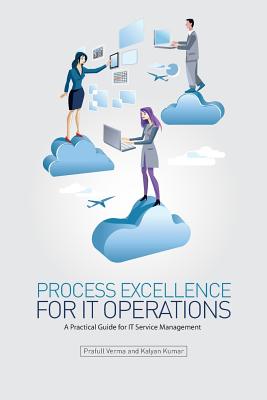 Process Excellence for IT Operations: a Practical Guide for IT Service Process Management - Kumar B, Kalyan, and Verma, Prafull