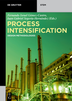 Process Intensification: Design Methodologies - G�mez-Castro, Fernando Israel (Editor), and Segovia-Hern�ndez, Juan Gabriel (Editor)