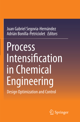 Process Intensification in Chemical Engineering: Design Optimization and Control - Segovia-Hern�ndez, Juan Gabriel (Editor), and Bonilla-Petriciolet, Adri�n (Editor)