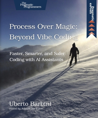 Process Over Magic: Beyond Vibe Coding: Beyond Vibe Coding - Barbini, Uberto, and Tulton, Adaobi Obi (Editor)