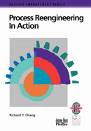 Process Reengineering in Action: A Practical Guide to Achieving Breakthrough Results