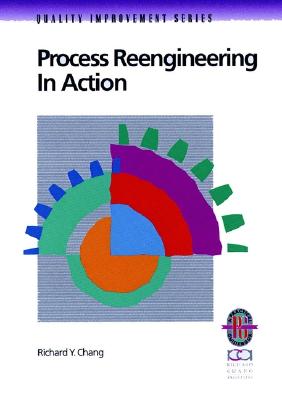 Process Reengineering in Action: A Practical Guide to Achieving Breakthrough Results - Chang, Richard Y
