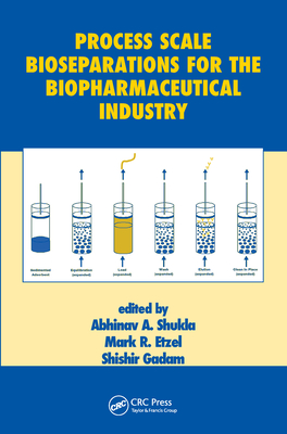 Process Scale Bioseparations for the Biopharmaceutical Industry - Shukla, Abhinav A. (Editor), and Etzel, Mark R. (Editor), and Gadam, Shishir (Editor)