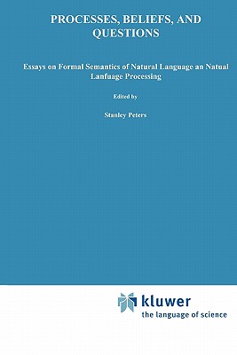 Processes, Beliefs, and Questions: Essays on Formal Semantics of Natural Language and Natural Language Processing - Peters, S. (Editor), and Saarinen, Esa. (Editor)