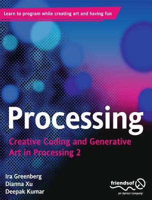 Processing: Creative Coding and Generative Art in Processing 2 - Greenberg, Ira, and Xu, Dianna, and Kumar, Deepak