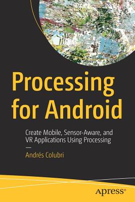 Processing for Android: Create Mobile, Sensor-Aware, and VR Applications Using Processing - Colubri, Andr�s