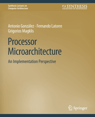 Processor Microarchitecture: An Implementation Perspective - Gonzalez, Antonio, and Latorre, Fernando, and Magklis, Grigorios