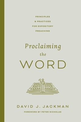 Proclaiming the Word: Principles and Practices for Expository Preaching - Jackman, David