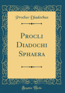 Procli Diadochi Sphaera (Classic Reprint)