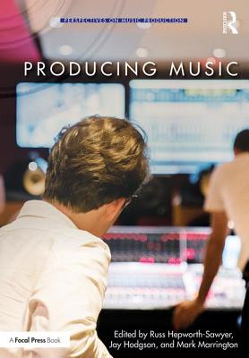 Producing Music - Hepworth-Sawyer, Russ (Editor), and Hodgson, Jay (Editor), and Marrington, Mark (Editor)