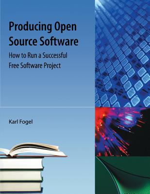 Producing Open Source Software: How to Run a Successful Free Software Project - Fogel, Karl Franz