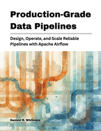 Production-Grade Data Pipelines: Design, Operate, and Scale Reliable Pipelines with Apache Airflow