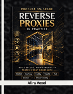 Production-Grade Reverse Proxies in Practice: Build Secure, High-Availability Traffic Front Doors with NGINX, HAProxy, Caddy, Traefik, TLS, Docker, and Observability