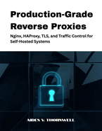 Production-Grade Reverse Proxies: Nginx, HAProxy, TLS, and Traffic Control for Self-Hosted Systems