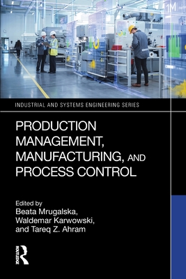 Production Management, Manufacturing, and Process Control - Mrugalska, Beata (Editor), and Karwowski, Waldemar (Editor), and Ahram, Tareq Z (Editor)