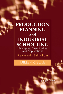 Production Planning and Industrial Scheduling: Examples, Case Studies and Applications, Second Edition - Sule, Dileep R