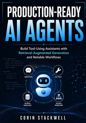 Production-Ready AI Agents: Build Tool-Using Assistants with Retrieval-Augmented Generation and Reliable Workflows - Stackwell, Corin